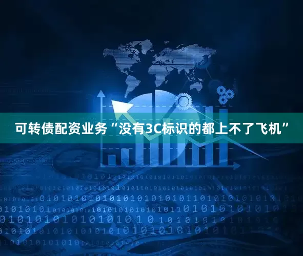 可转债配资业务“没有3C标识的都上不了飞机”