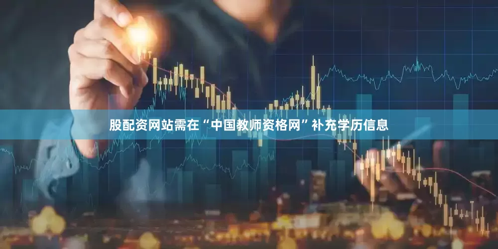 股配资网站需在“中国教师资格网”补充学历信息