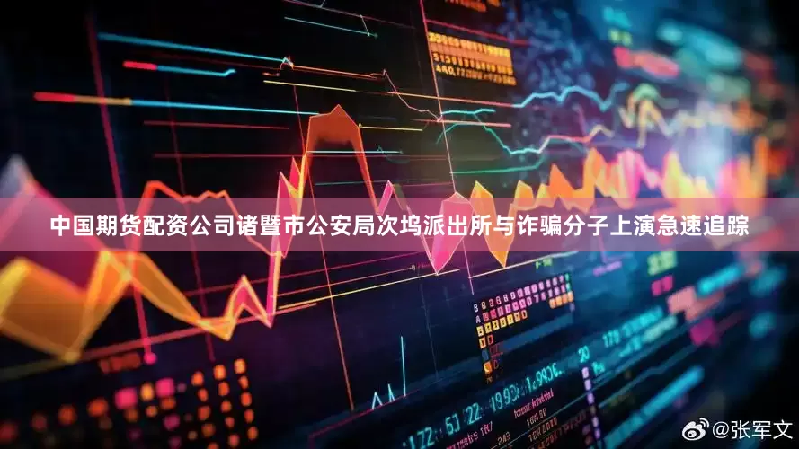 中国期货配资公司诸暨市公安局次坞派出所与诈骗分子上演急速追踪
