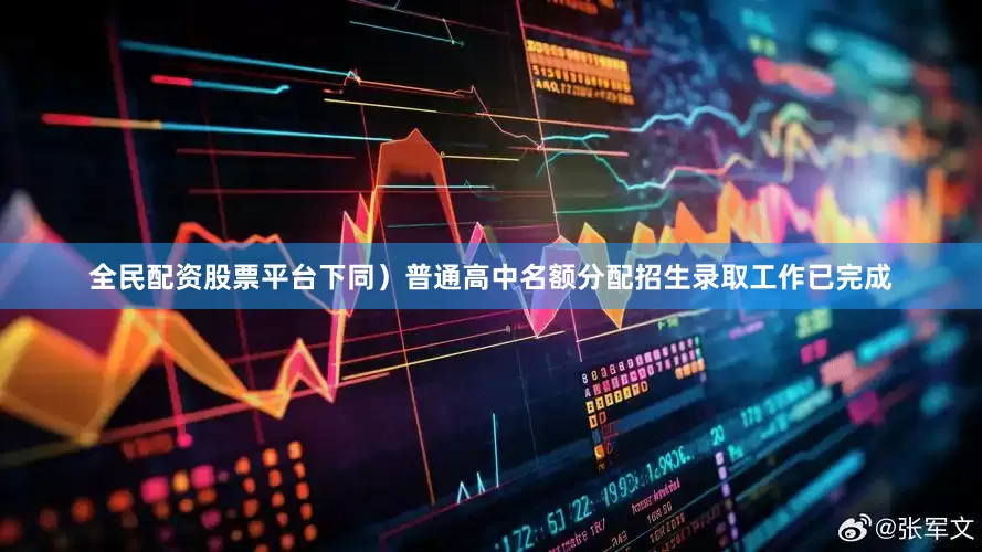 全民配资股票平台下同）普通高中名额分配招生录取工作已完成