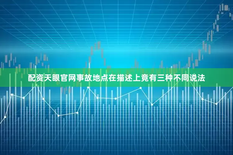 配资天眼官网事故地点在描述上竟有三种不同说法