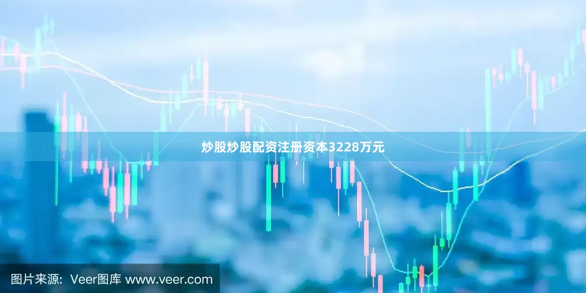 炒股炒股配资注册资本3228万元