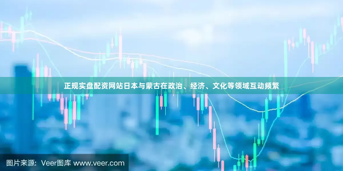 正规实盘配资网站日本与蒙古在政治、经济、文化等领域互动频繁