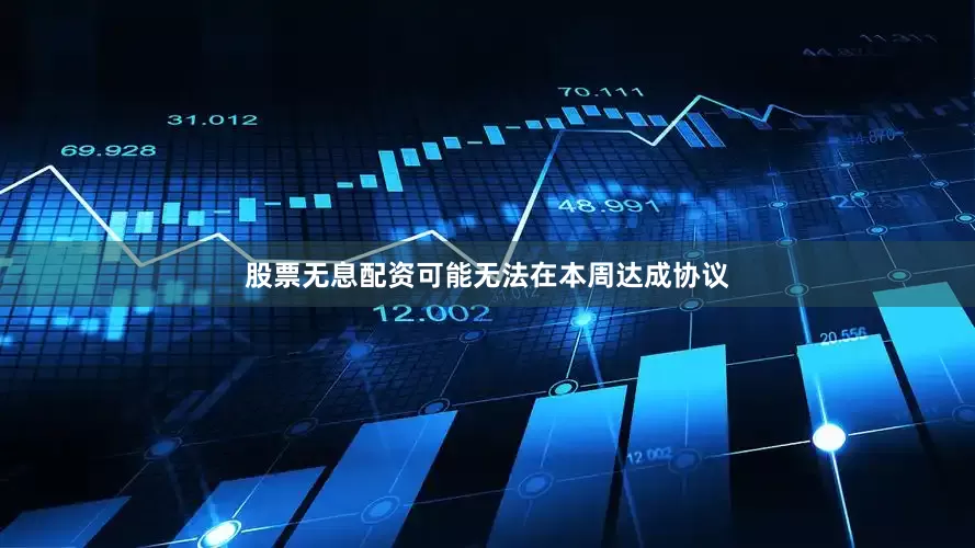 股票无息配资可能无法在本周达成协议