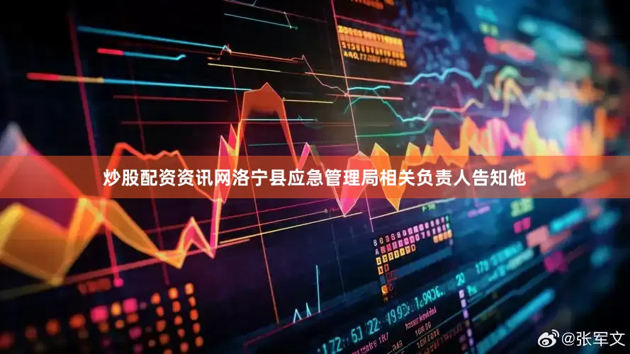 炒股配资资讯网洛宁县应急管理局相关负责人告知他