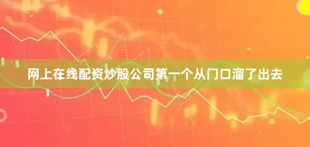 网上在线配资炒股公司第一个从门口溜了出去