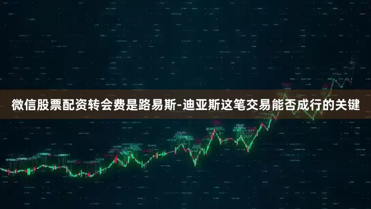微信股票配资转会费是路易斯-迪亚斯这笔交易能否成行的关键