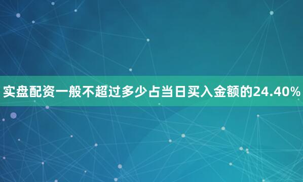 实盘配资一般不超过多少占当日买入金额的24.40%