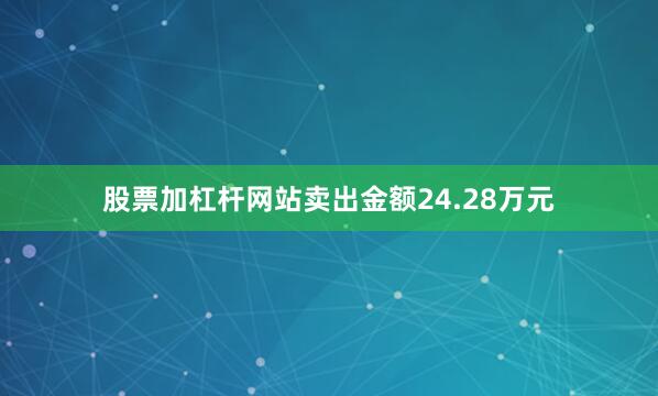 股票加杠杆网站卖出金额24.28万元