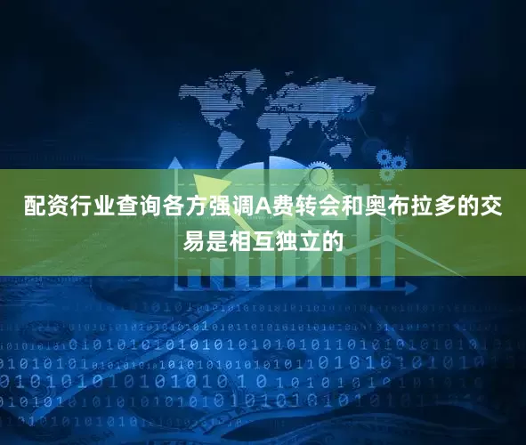 配资行业查询各方强调A费转会和奥布拉多的交易是相互独立的