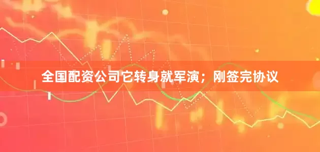 全国配资公司它转身就军演；刚签完协议