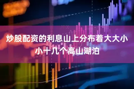 炒股配资的利息山上分布着大大小小十几个高山湖泊
