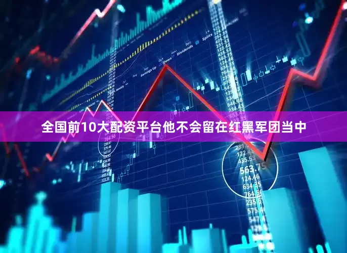全国前10大配资平台他不会留在红黑军团当中