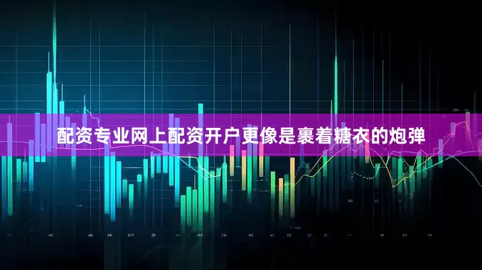 配资专业网上配资开户更像是裹着糖衣的炮弹