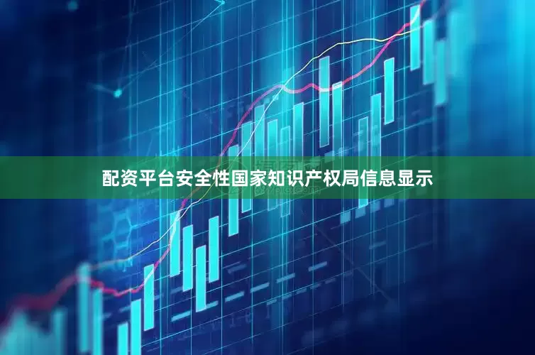 配资平台安全性国家知识产权局信息显示