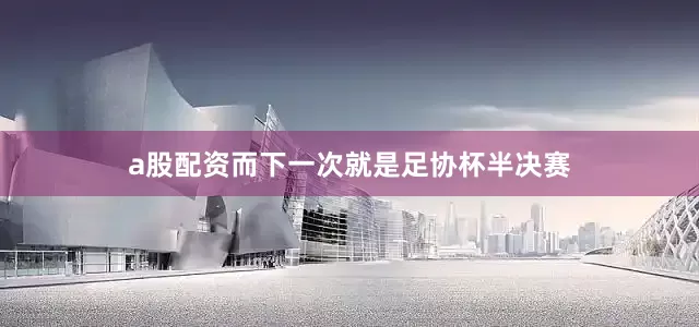 a股配资而下一次就是足协杯半决赛