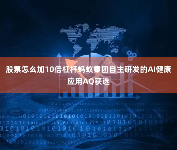 股票怎么加10倍杠杆蚂蚁集团自主研发的AI健康应用AQ获选