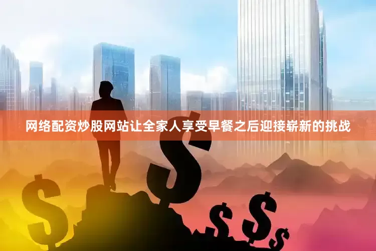 网络配资炒股网站让全家人享受早餐之后迎接崭新的挑战