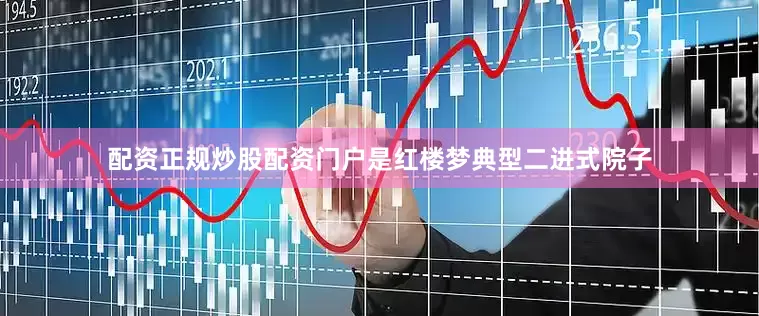 配资正规炒股配资门户是红楼梦典型二进式院子