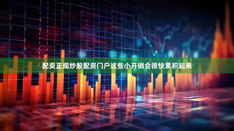 配资正规炒股配资门户这些小开销会很快累积起来