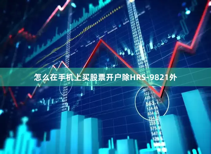 怎么在手机上买股票开户除HRS-9821外