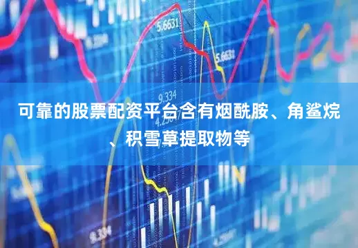 可靠的股票配资平台含有烟酰胺、角鲨烷、积雪草提取物等
