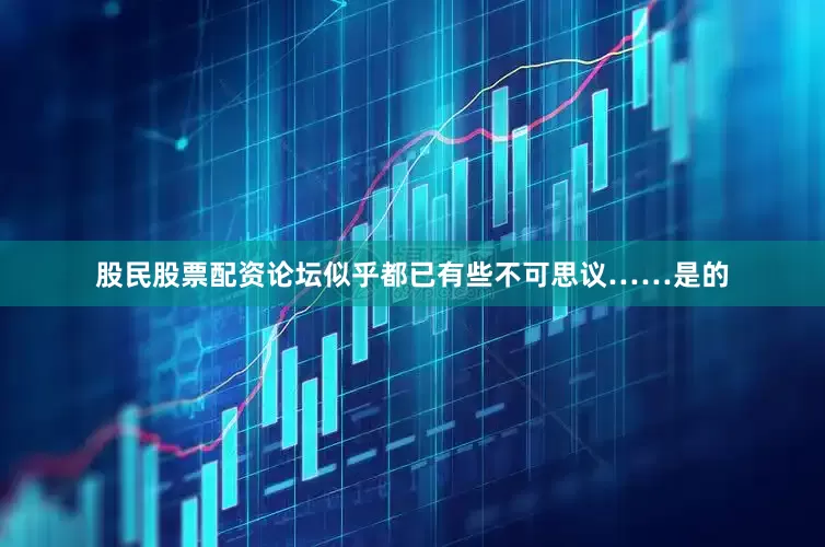 股民股票配资论坛似乎都已有些不可思议……　　是的