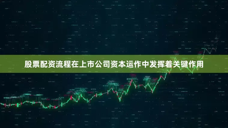 股票配资流程在上市公司资本运作中发挥着关键作用
