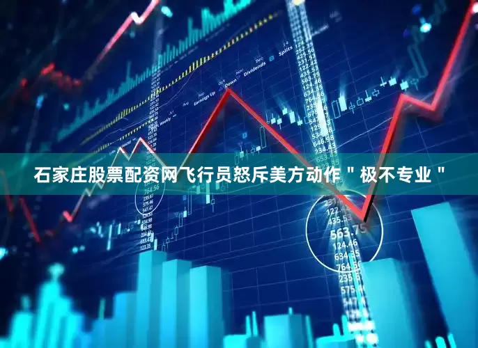 石家庄股票配资网飞行员怒斥美方动作＂极不专业＂