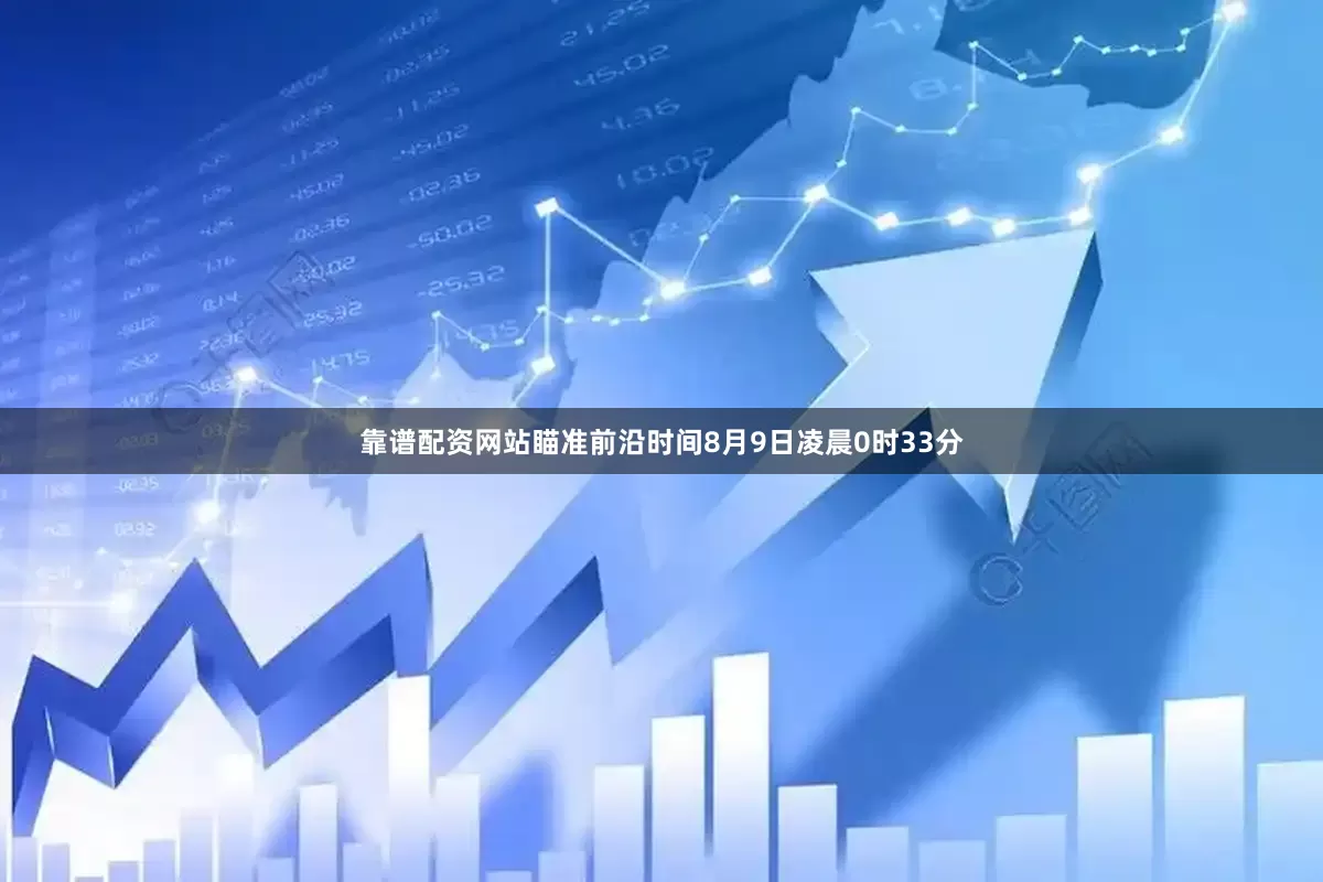 靠谱配资网站瞄准前沿时间8月9日凌晨0时33分