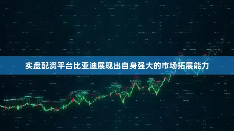 实盘配资平台比亚迪展现出自身强大的市场拓展能力