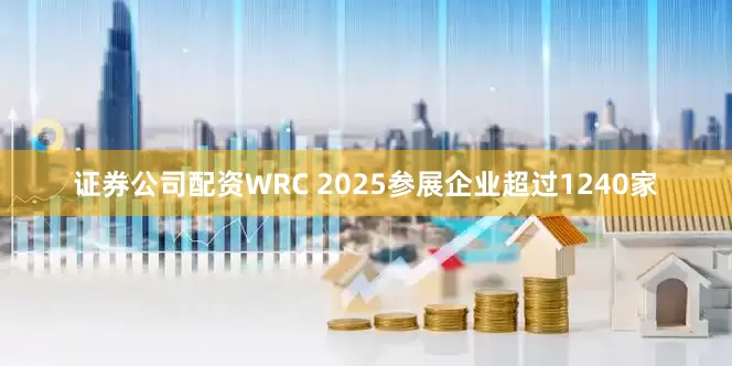 证券公司配资WRC 2025参展企业超过1240家